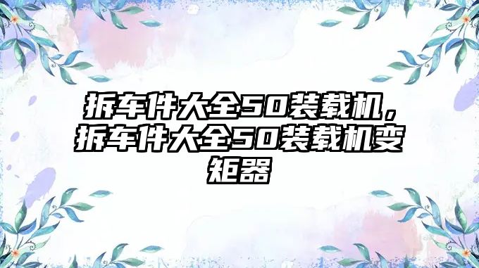 拆車件大全50裝載機(jī)，拆車件大全50裝載機(jī)變矩器