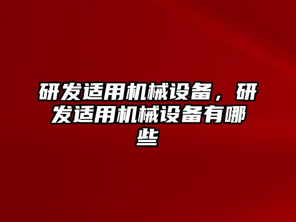 研發(fā)適用機(jī)械設(shè)備，研發(fā)適用機(jī)械設(shè)備有哪些