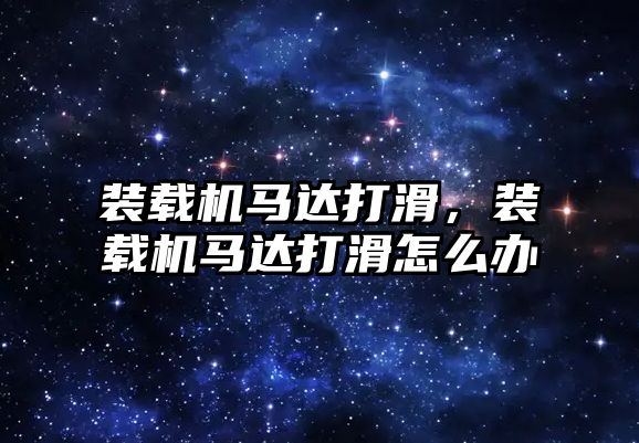 裝載機馬達打滑，裝載機馬達打滑怎么辦