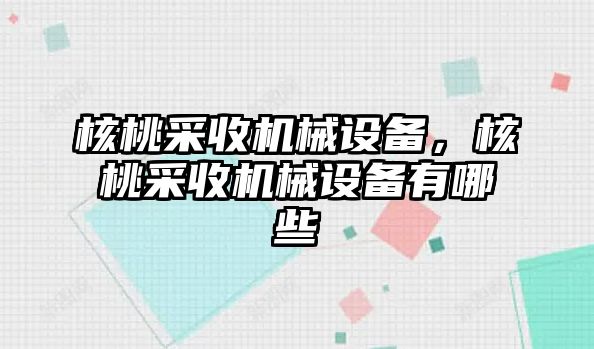 核桃采收機械設備，核桃采收機械設備有哪些