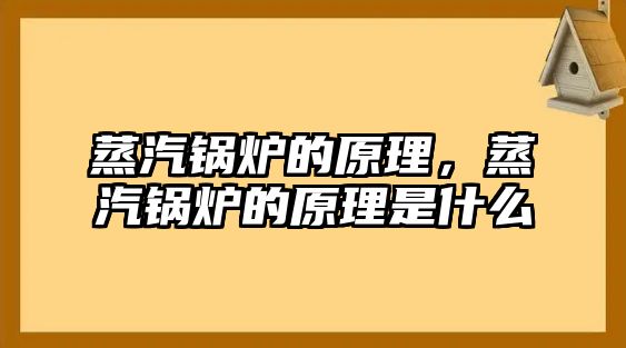 蒸汽鍋爐的原理，蒸汽鍋爐的原理是什么