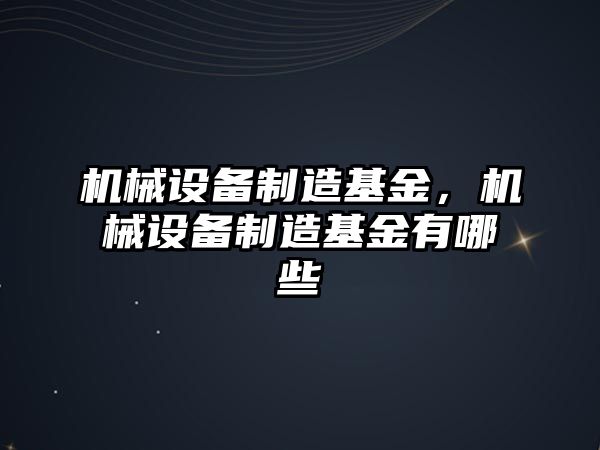 機械設備制造基金，機械設備制造基金有哪些