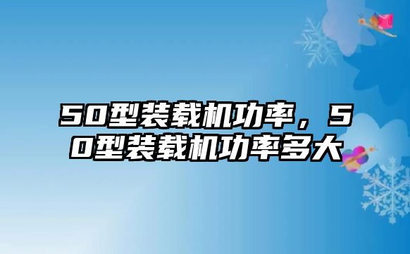 50型裝載機功率，50型裝載機功率多大