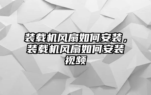 裝載機風扇如何安裝，裝載機風扇如何安裝視頻