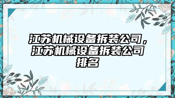 江蘇機(jī)械設(shè)備拆裝公司，江蘇機(jī)械設(shè)備拆裝公司排名