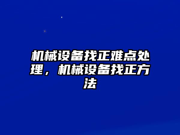 機(jī)械設(shè)備找正難點(diǎn)處理，機(jī)械設(shè)備找正方法