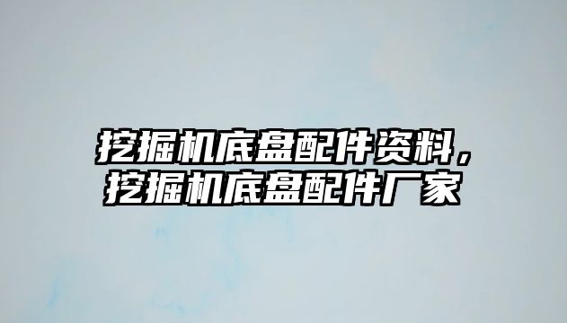 挖掘機(jī)底盤(pán)配件資料，挖掘機(jī)底盤(pán)配件廠家