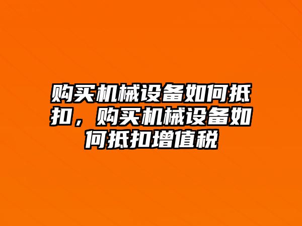 購買機(jī)械設(shè)備如何抵扣，購買機(jī)械設(shè)備如何抵扣增值稅