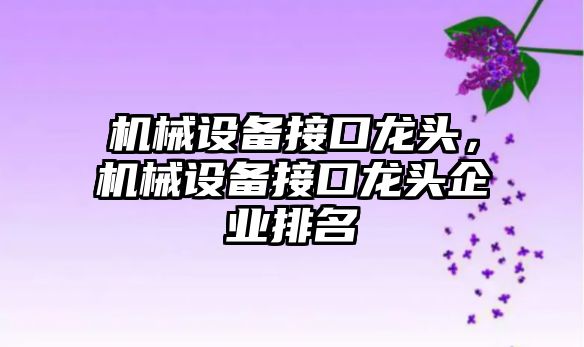 機械設備接口龍頭，機械設備接口龍頭企業排名