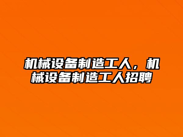 機械設備制造工人，機械設備制造工人招聘