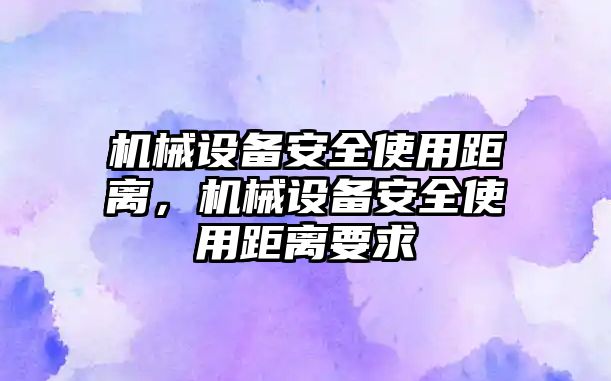 機械設備安全使用距離，機械設備安全使用距離要求