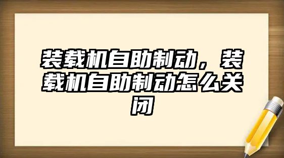 裝載機自助制動，裝載機自助制動怎么關(guān)閉