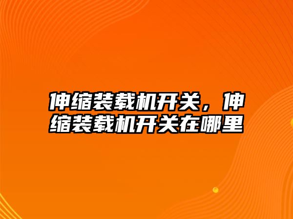 伸縮裝載機開關，伸縮裝載機開關在哪里