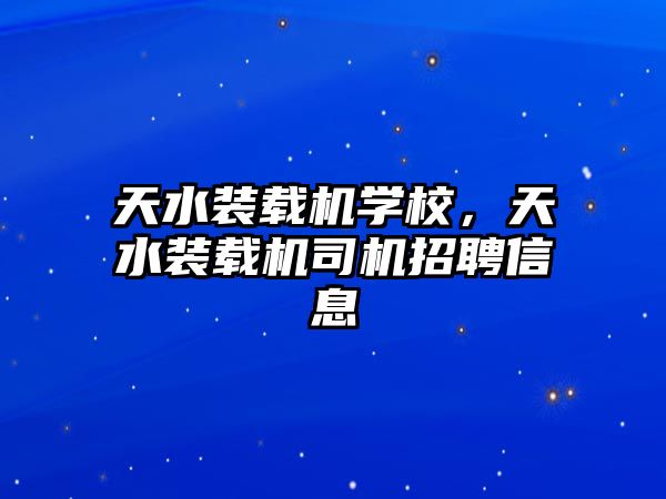 天水裝載機學校，天水裝載機司機招聘信息