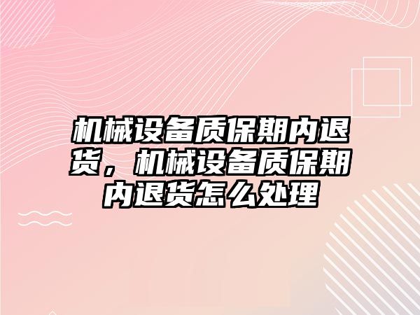 機械設備質保期內退貨，機械設備質保期內退貨怎么處理