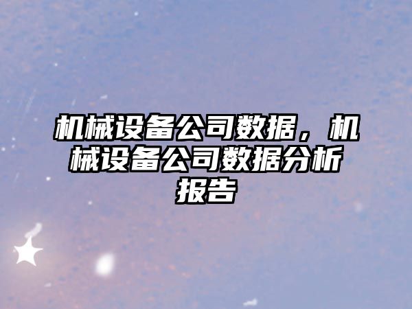 機械設(shè)備公司數(shù)據(jù)，機械設(shè)備公司數(shù)據(jù)分析報告