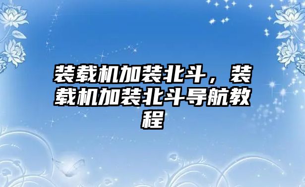 裝載機加裝北斗，裝載機加裝北斗導航教程