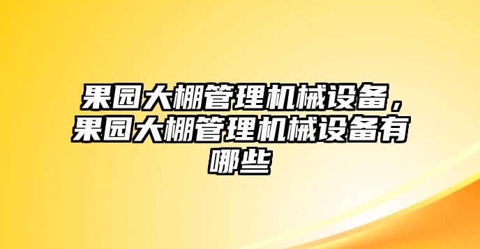 果園大棚管理機(jī)械設(shè)備，果園大棚管理機(jī)械設(shè)備有哪些