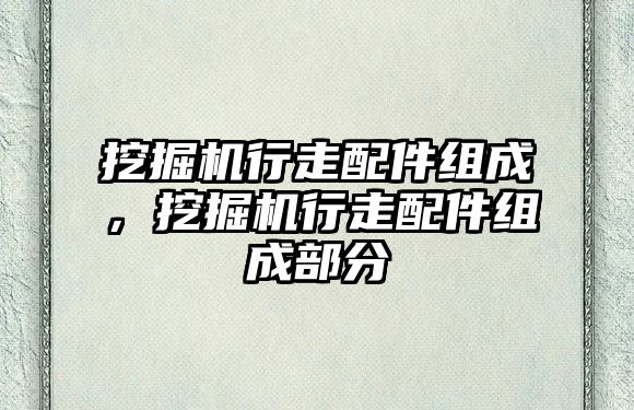 挖掘機行走配件組成，挖掘機行走配件組成部分