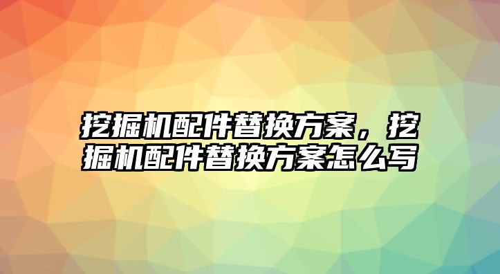 挖掘機(jī)配件替換方案，挖掘機(jī)配件替換方案怎么寫