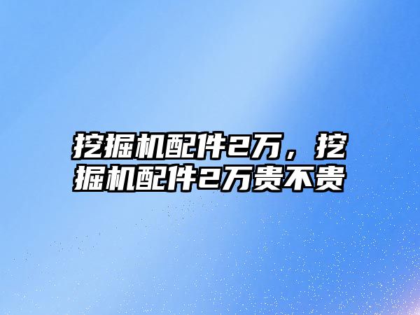 挖掘機配件2萬，挖掘機配件2萬貴不貴