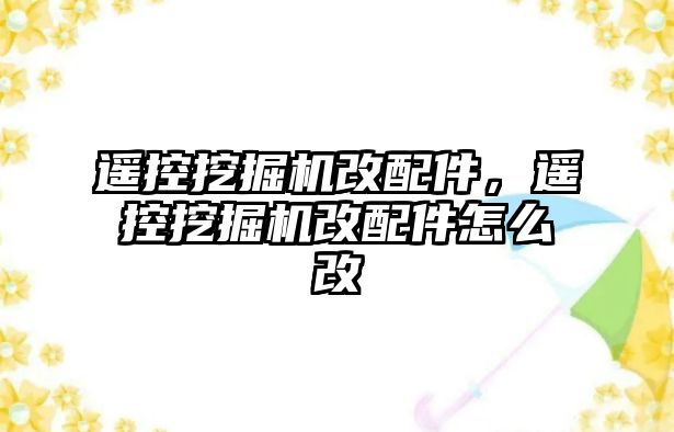 遙控挖掘機改配件，遙控挖掘機改配件怎么改