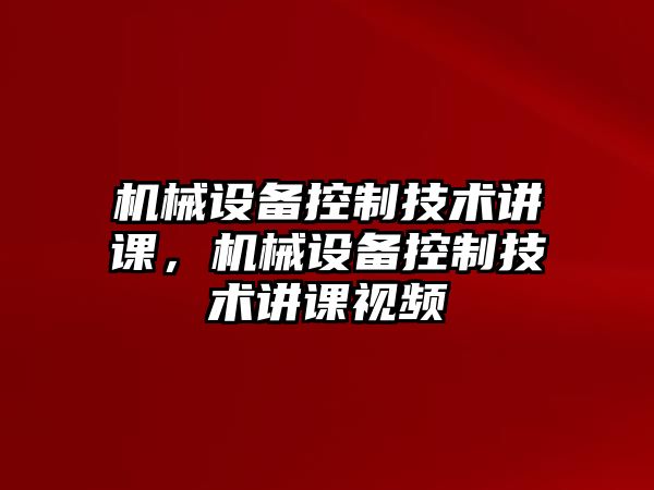 機械設備控制技術講課，機械設備控制技術講課視頻