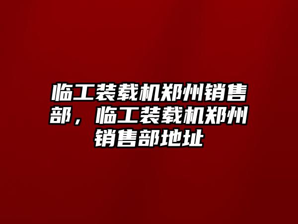 臨工裝載機鄭州銷售部，臨工裝載機鄭州銷售部地址