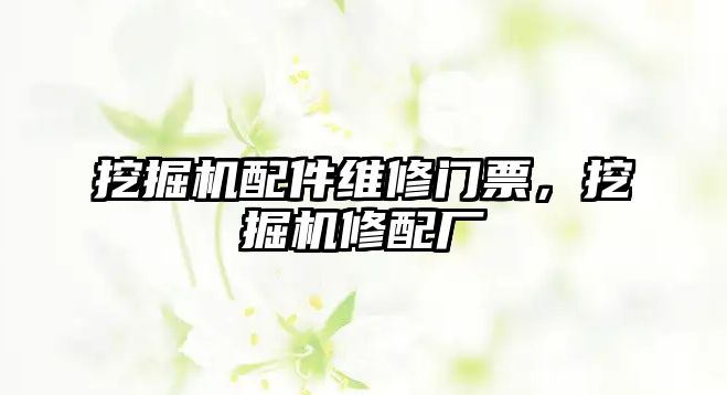 挖掘機配件維修門票，挖掘機修配廠