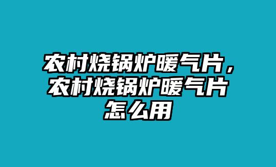 農村燒鍋爐暖氣片，農村燒鍋爐暖氣片怎么用