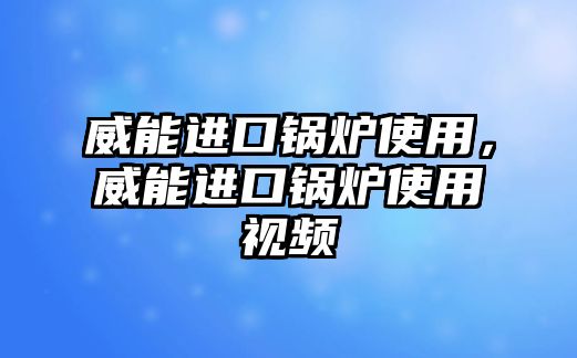 威能進(jìn)口鍋爐使用，威能進(jìn)口鍋爐使用視頻