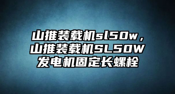 山推裝載機sl50w，山推裝載機SL50W發電機固定長螺栓