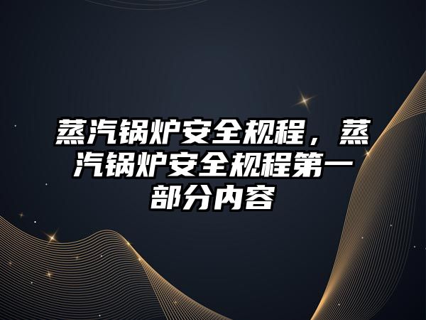 蒸汽鍋爐安全規程，蒸汽鍋爐安全規程第一部分內容