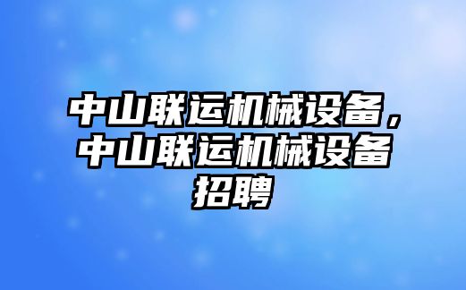 中山聯運機械設備，中山聯運機械設備招聘