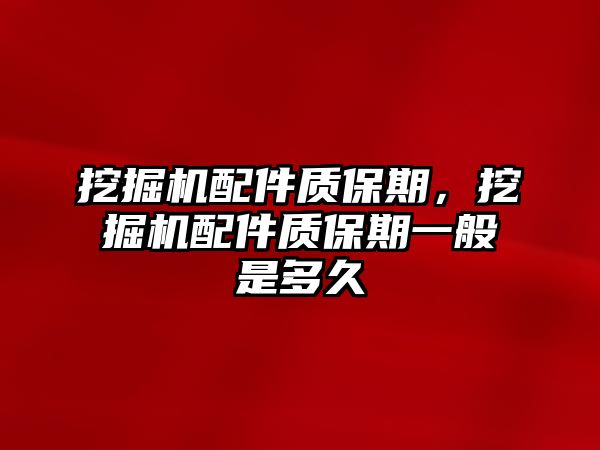 挖掘機配件質保期，挖掘機配件質保期一般是多久