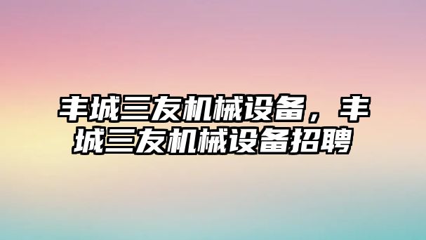 豐城三友機械設備，豐城三友機械設備招聘