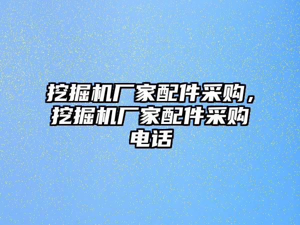 挖掘機(jī)廠家配件采購，挖掘機(jī)廠家配件采購電話