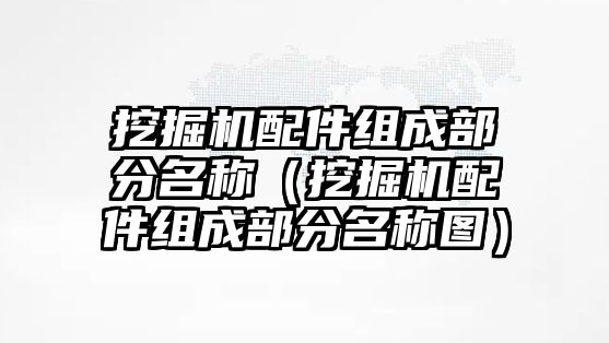 挖掘機配件組成部分名稱（挖掘機配件組成部分名稱圖）