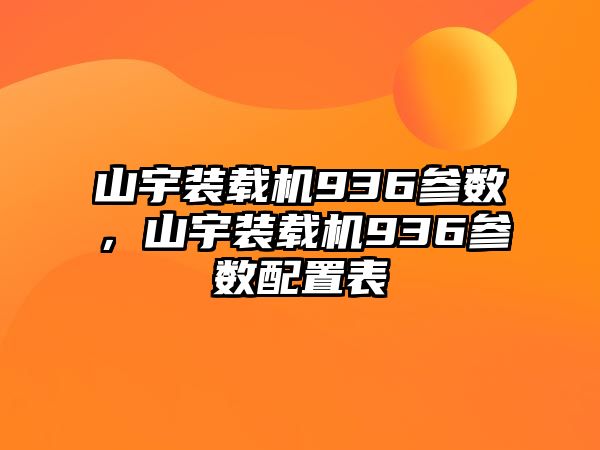 山宇裝載機936參數，山宇裝載機936參數配置表