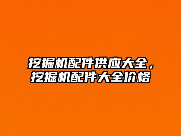 挖掘機配件供應(yīng)大全，挖掘機配件大全價格