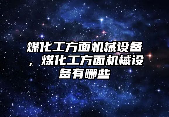 煤化工方面機械設備，煤化工方面機械設備有哪些