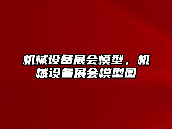 機械設備展會模型，機械設備展會模型圖