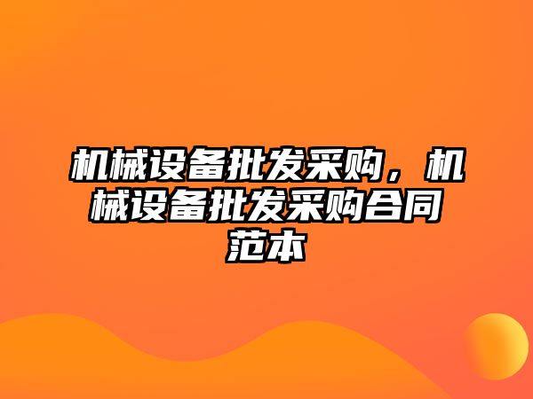 機械設備批發采購，機械設備批發采購合同范本