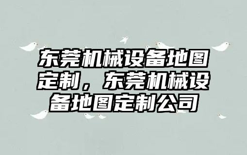 東莞機械設備地圖定制，東莞機械設備地圖定制公司