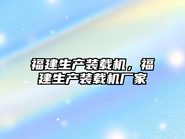 福建生產裝載機，福建生產裝載機廠家