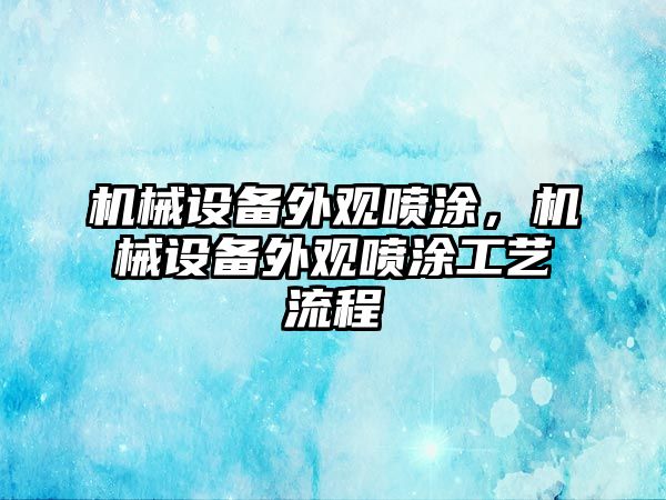 機械設(shè)備外觀噴涂，機械設(shè)備外觀噴涂工藝流程