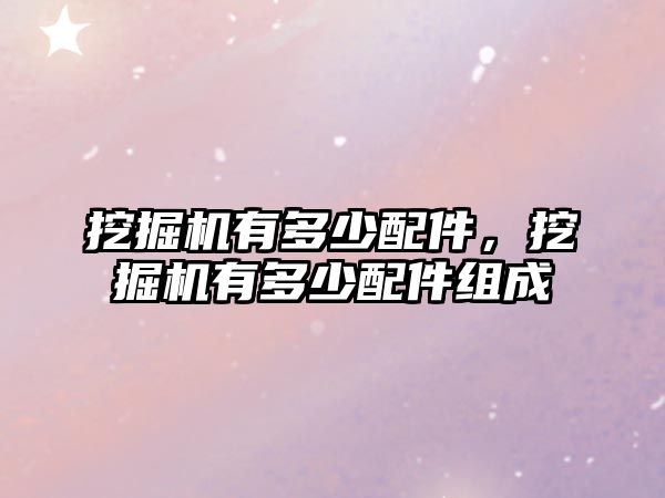 挖掘機(jī)有多少配件，挖掘機(jī)有多少配件組成