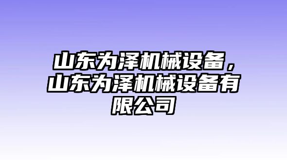 山東為澤機械設(shè)備，山東為澤機械設(shè)備有限公司