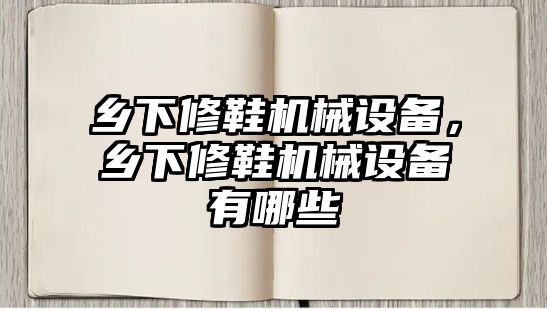 鄉下修鞋機械設備，鄉下修鞋機械設備有哪些