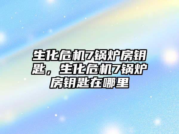 生化危機7鍋爐房鑰匙，生化危機7鍋爐房鑰匙在哪里